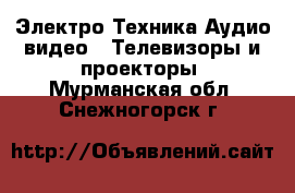 Электро-Техника Аудио-видео - Телевизоры и проекторы. Мурманская обл.,Снежногорск г.